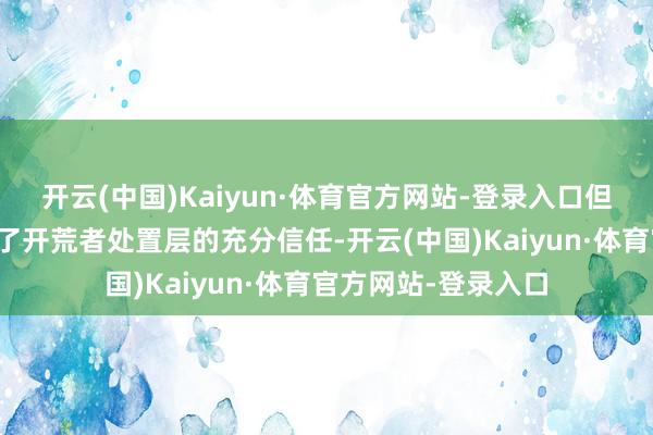 开云(中国)Kaiyun·体育官方网站-登录入口但比卢普斯仍然获得了开荒者处置层的充分信任-开云(中国)Kaiyun·体育官方网站-登录入口