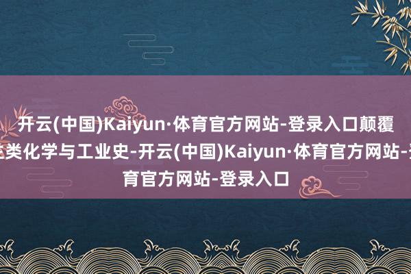 开云(中国)Kaiyun·体育官方网站-登录入口颠覆了东谈主类化学与工业史-开云(中国)Kaiyun·体育官方网站-登录入口