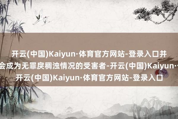 开云(中国)Kaiyun·体育官方网站-登录入口并非只好好意思国通顺员会成为无罪戾稠浊情况的受害者-开云(中国)Kaiyun·体育官方网站-登录入口