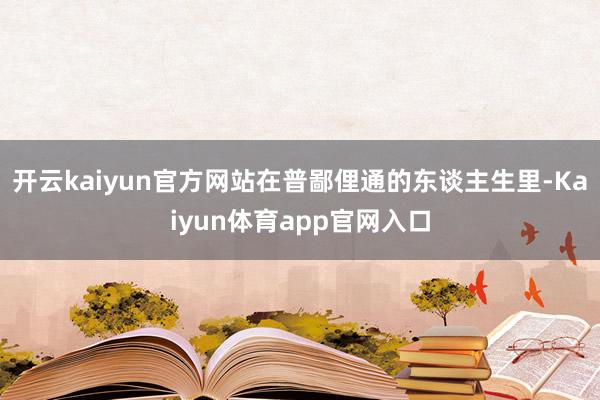 开云kaiyun官方网站在普鄙俚通的东谈主生里-Kaiyun体育app官网入口