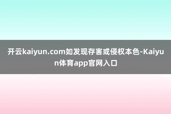 开云kaiyun.com如发现存害或侵权本色-Kaiyun体育app官网入口