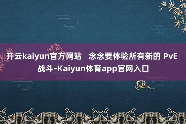 开云kaiyun官方网站   念念要体验所有新的 PvE 战斗-Kaiyun体育app官网入口