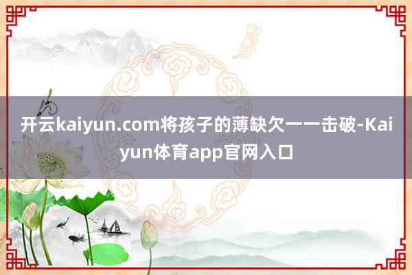 开云kaiyun.com将孩子的薄缺欠一一击破-Kaiyun体育app官网入口