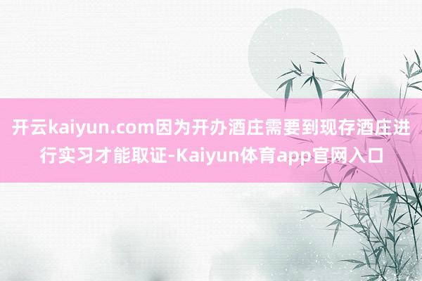 开云kaiyun.com因为开办酒庄需要到现存酒庄进行实习才能取证-Kaiyun体育app官网入口