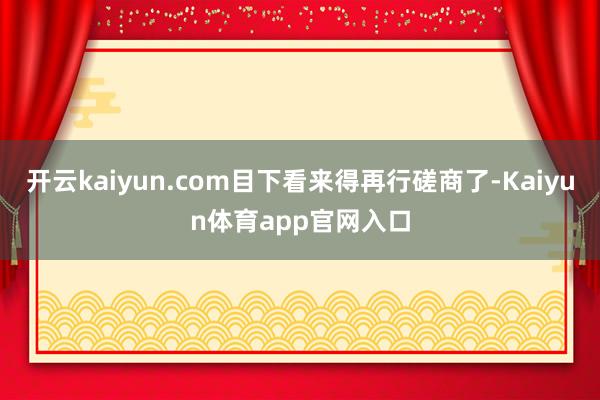 开云kaiyun.com目下看来得再行磋商了-Kaiyun体育app官网入口