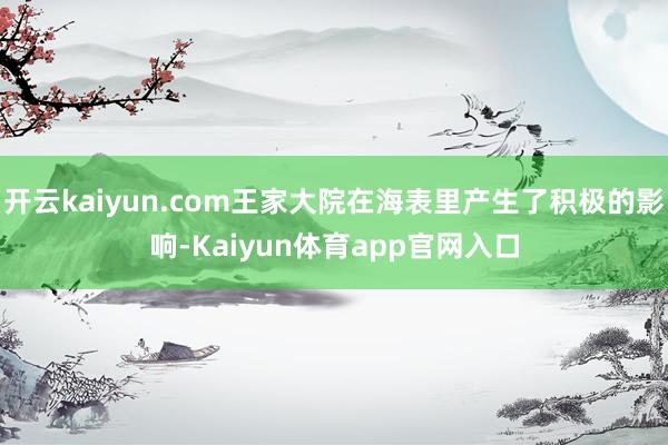 开云kaiyun.com王家大院在海表里产生了积极的影响-Kaiyun体育app官网入口