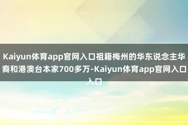 Kaiyun体育app官网入口祖籍梅州的华东说念主华裔和港澳台本家700多万-Kaiyun体育app官网入口