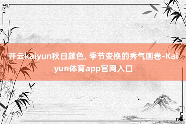 开云kaiyun秋日颜色, 季节变换的秀气画卷-Kaiyun体育app官网入口