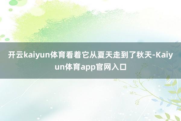 开云kaiyun体育看着它从夏天走到了秋天-Kaiyun体育app官网入口