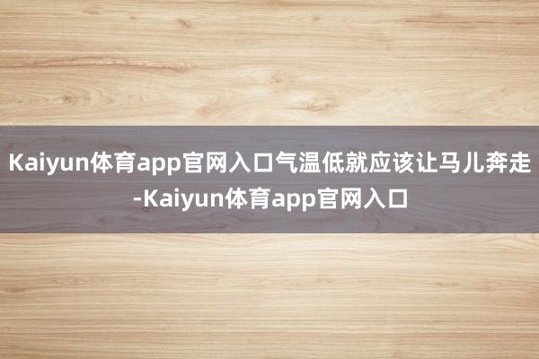 Kaiyun体育app官网入口气温低就应该让马儿奔走-Kaiyun体育app官网入口