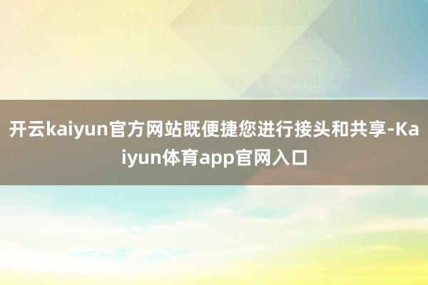 开云kaiyun官方网站既便捷您进行接头和共享-Kaiyun体育app官网入口