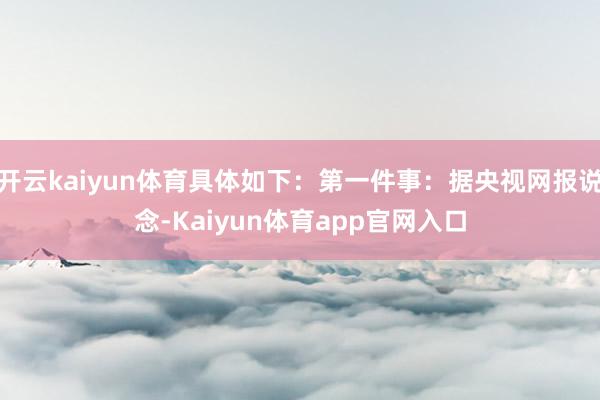 开云kaiyun体育具体如下：第一件事：据央视网报说念-Kaiyun体育app官网入口