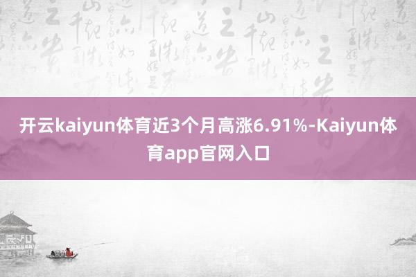 开云kaiyun体育近3个月高涨6.91%-Kaiyun体育app官网入口