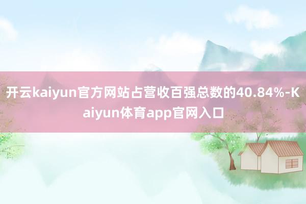 开云kaiyun官方网站占营收百强总数的40.84%-Kaiyun体育app官网入口