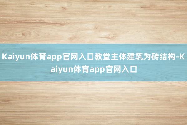 Kaiyun体育app官网入口教堂主体建筑为砖结构-Kaiyun体育app官网入口