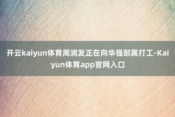 开云kaiyun体育周润发正在向华强部属打工-Kaiyun体育app官网入口