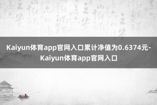 Kaiyun体育app官网入口累计净值为0.6374元-Kaiyun体育app官网入口