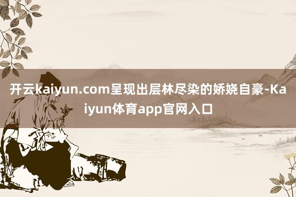 开云kaiyun.com呈现出层林尽染的娇娆自豪-Kaiyun体育app官网入口