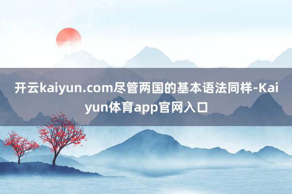 开云kaiyun.com尽管两国的基本语法同样-Kaiyun体育app官网入口