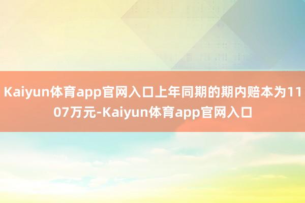 Kaiyun体育app官网入口上年同期的期内赔本为1107万元-Kaiyun体育app官网入口