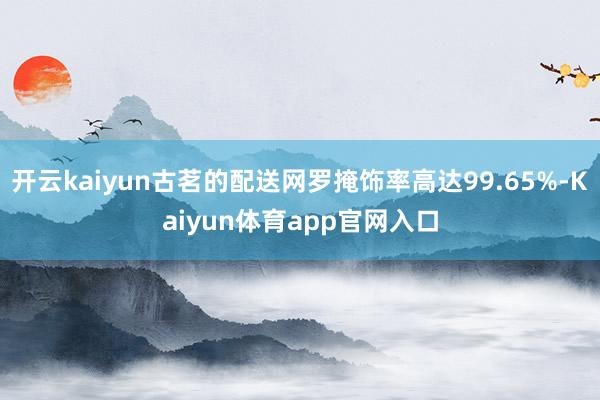 开云kaiyun古茗的配送网罗掩饰率高达99.65%-Kaiyun体育app官网入口