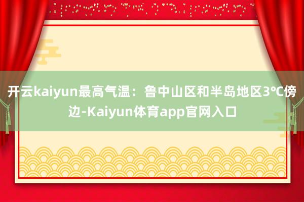 开云kaiyun　　最高气温：鲁中山区和半岛地区3℃傍边-Kaiyun体育app官网入口