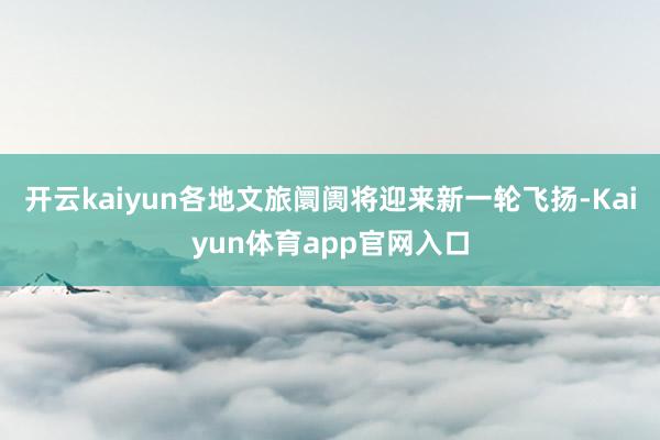 开云kaiyun各地文旅阛阓将迎来新一轮飞扬-Kaiyun体育app官网入口