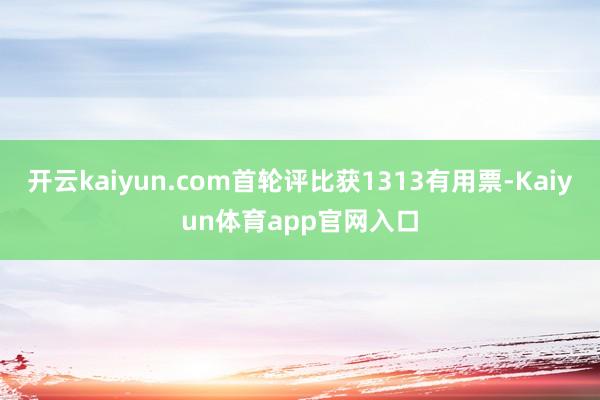 开云kaiyun.com首轮评比获1313有用票-Kaiyun体育app官网入口