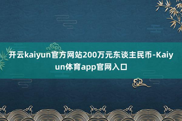 开云kaiyun官方网站200万元东谈主民币-Kaiyun体育app官网入口