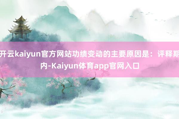 开云kaiyun官方网站功绩变动的主要原因是：评释期内-Kaiyun体育app官网入口