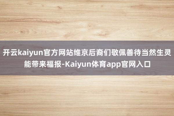 开云kaiyun官方网站维京后裔们敬佩善待当然生灵能带来福报-Kaiyun体育app官网入口