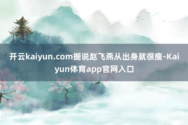 开云kaiyun.com据说赵飞燕从出身就很瘦-Kaiyun体育app官网入口