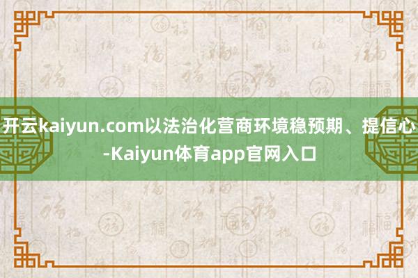 开云kaiyun.com以法治化营商环境稳预期、提信心-Kaiyun体育app官网入口